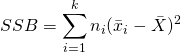 SSB = \displaystyle \sum_{i=1}^{k} n_i(\bar{x}_i - \bar{X})^2